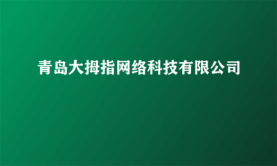 青島大拇指網(wǎng)絡(luò)科技 您的網(wǎng)頁(yè)制作與網(wǎng)絡(luò)工程技術(shù)咨詢(xún)專(zhuān)家